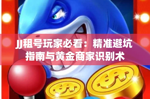JJ租号玩家必看：精准避坑指南与黄金商家识别术